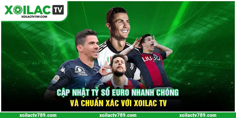 Cập Nhật Tỷ Số Euro Nhanh Chóng Và Chuẩn Xác Với Xoilac TV