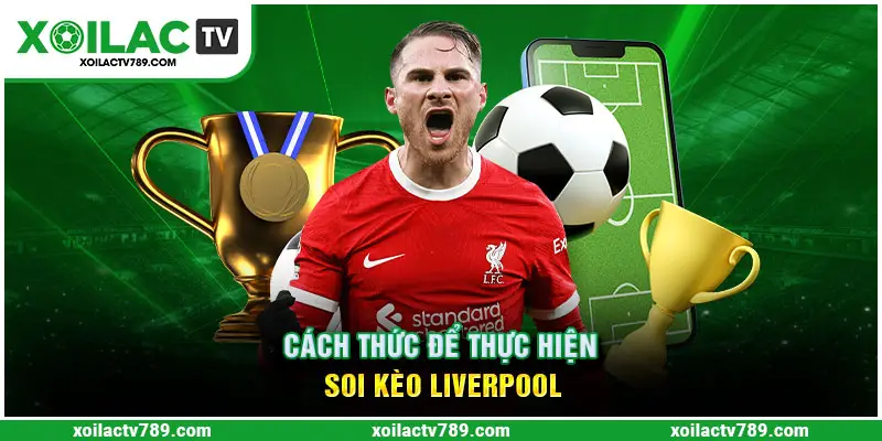 Cần theo sát năng lực và đẳng cấp đội đối đầu với Liverpool